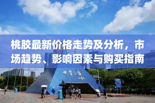 桃膠最新價格走勢及分析，市場趨勢、影響因素與購買指南