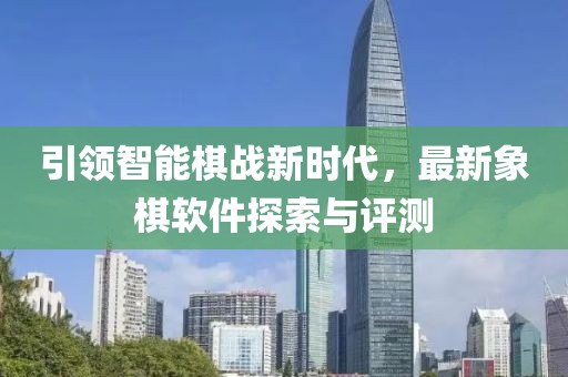 引領(lǐng)智能棋戰(zhàn)新時代，最新象棋軟件探索與評測