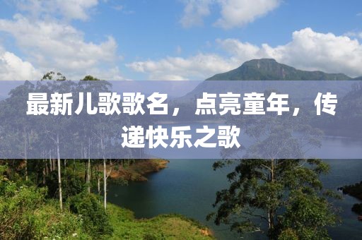 最新兒歌歌名，點(diǎn)亮童年，傳遞快樂之歌