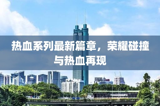 熱血系列最新篇章，榮耀碰撞與熱血再現(xiàn)