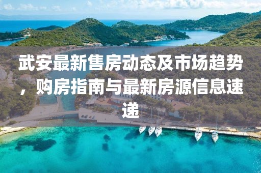 武安最新售房動態(tài)及市場趨勢，購房指南與最新房源信息速遞
