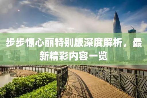 步步驚心麗特別版深度解析，最新精彩內容一覽