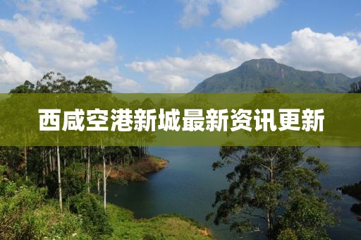 西咸空港新城最新資訊更新