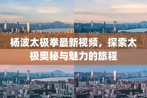 楊波太極拳最新視頻，探索太極奧秘與魅力的旅程