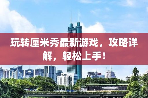 玩轉(zhuǎn)厘米秀最新游戲，攻略詳解，輕松上手！