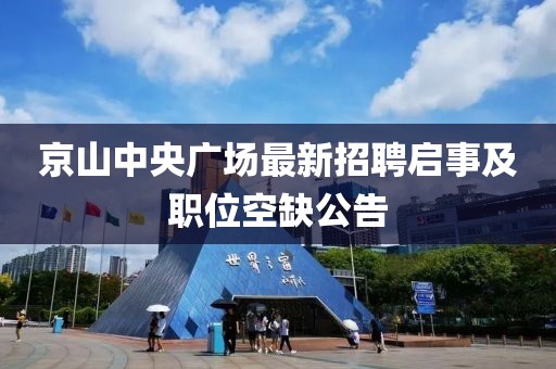 京山中央廣場(chǎng)最新招聘啟事及職位空缺公告