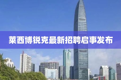 萊西博銳克最新招聘啟事發(fā)布