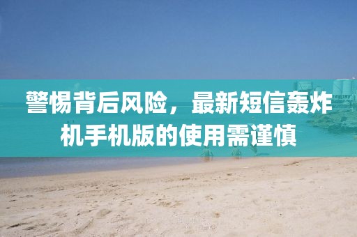 警惕背后風(fēng)險(xiǎn)，最新短信轟炸機(jī)手機(jī)版的使用需謹(jǐn)慎