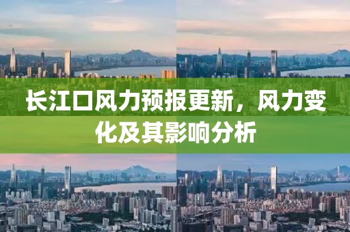 長江口風(fēng)力預(yù)報(bào)更新，風(fēng)力變化及其影響分析