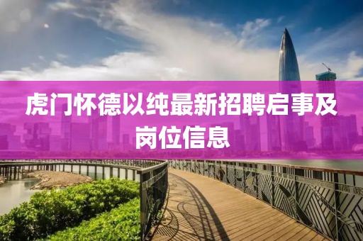 虎門懷德以純最新招聘啟事及崗位信息