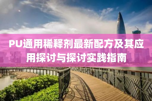 PU通用稀釋劑最新配方及其應(yīng)用探討與探討實(shí)踐指南
