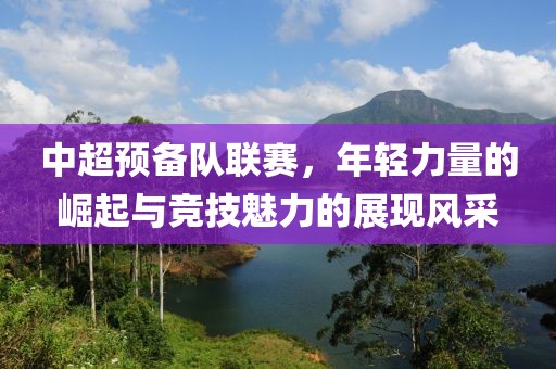 中超預(yù)備隊(duì)聯(lián)賽，年輕力量的崛起與競技魅力的展現(xiàn)風(fēng)采