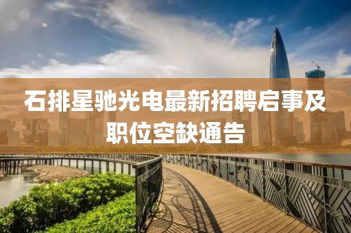 石排星馳光電最新招聘啟事及職位空缺通告