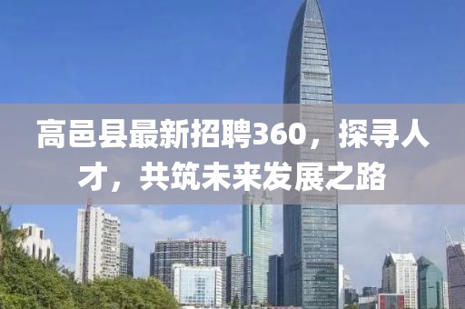 高邑縣最新招聘360，探尋人才，共筑未來發(fā)展之路