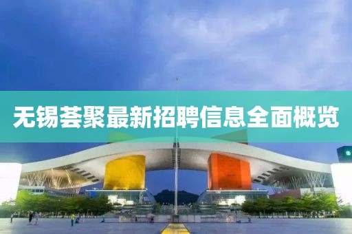 無錫薈聚最新招聘信息全面概覽