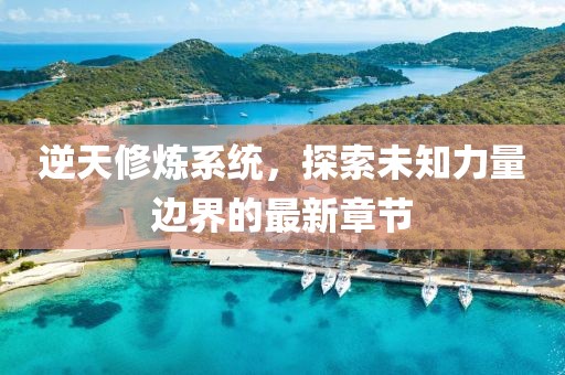 逆天修煉系統(tǒng)，探索未知力量邊界的最新章節(jié)