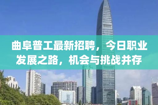 曲阜普工最新招聘，今日職業(yè)發(fā)展之路，機會與挑戰(zhàn)并存