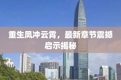 重生鳳沖云霄，最新章節(jié)震撼啟示揭秘