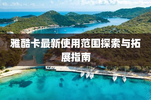 雅酷卡最新使用范圍探索與拓展指南