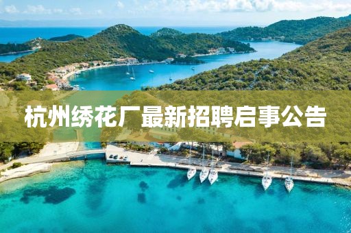 杭州繡花廠最新招聘啟事公告
