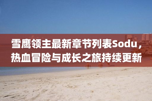 雪鷹領(lǐng)主最新章節(jié)列表Sodu，熱血冒險與成長之旅持續(xù)更新