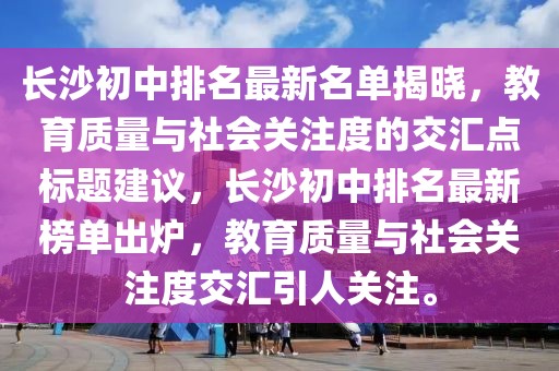 長(zhǎng)沙初中排名最新名單揭曉，教育質(zhì)量與社會(huì)關(guān)注度的交匯點(diǎn)標(biāo)題建議，長(zhǎng)沙初中排名最新榜單出爐，教育質(zhì)量與社會(huì)關(guān)注度交匯引人關(guān)注。