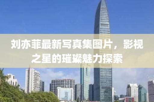 劉亦菲最新寫(xiě)真集圖片，影視之星的璀璨魅力探索