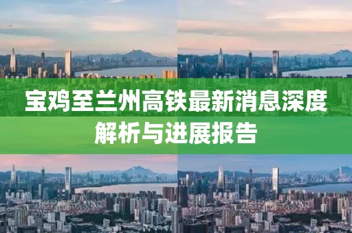 寶雞至蘭州高鐵最新消息深度解析與進展報告