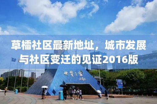 草檑社區(qū)最新地址，城市發(fā)展與社區(qū)變遷的見(jiàn)證2016版