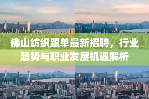 佛山紡織跟單最新招聘，行業(yè)趨勢與職業(yè)發(fā)展機(jī)遇解析