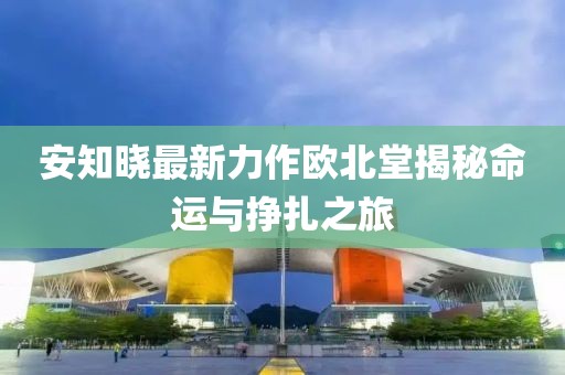 安知曉最新力作歐北堂揭秘命運與掙扎之旅