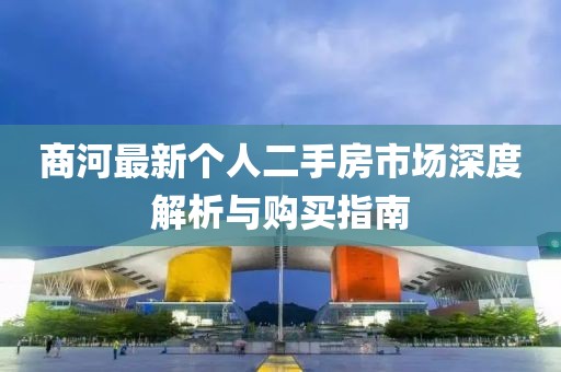 商河最新個(gè)人二手房市場(chǎng)深度解析與購買指南