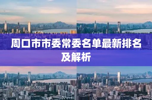 周口市市委常委名單最新排名及解析