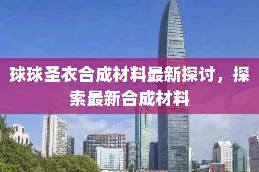 球球圣衣合成材料最新探討，探索最新合成材料