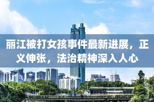 麗江被打女孩事件最新進(jìn)展，正義伸張，法治精神深入人心