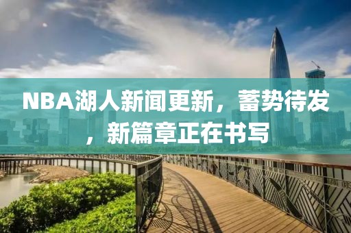 NBA湖人新聞更新，蓄勢(shì)待發(fā)，新篇章正在書(shū)寫(xiě)