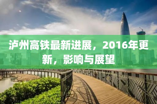 瀘州高鐵最新進(jìn)展，2016年更新，影響與展望